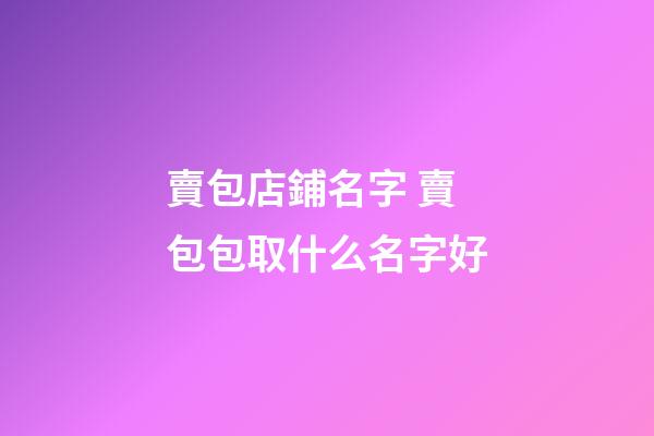 賣包店鋪名字 賣包包取什么名字好-第1張-店鋪起名-玄機(jī)派